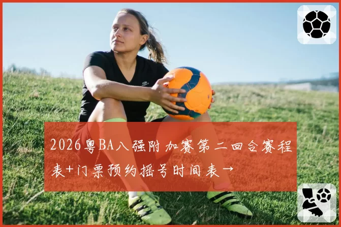 2026粤BA八强附加赛第二回合赛程表+门票预约摇号时间表→