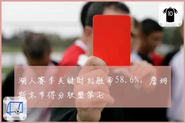 湖人赛季关键时刻胜率58.6%,詹姆斯末节得分联盟第七