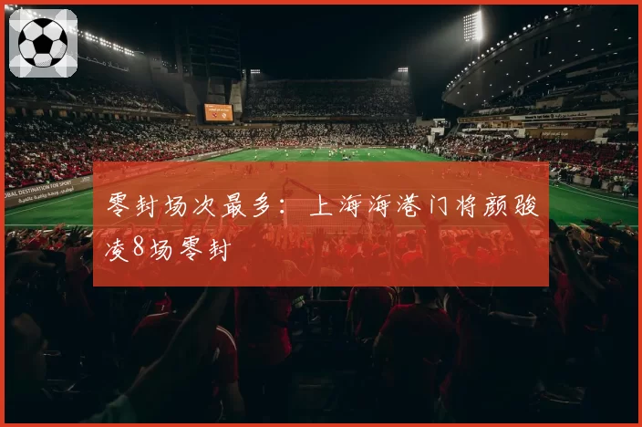 零封场次最多：上海海港门将颜骏凌8场零封
