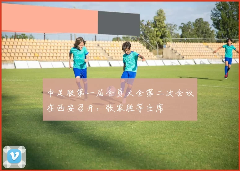 中足联第一届会员大会第二次会议在西安召开，张家胜等出席