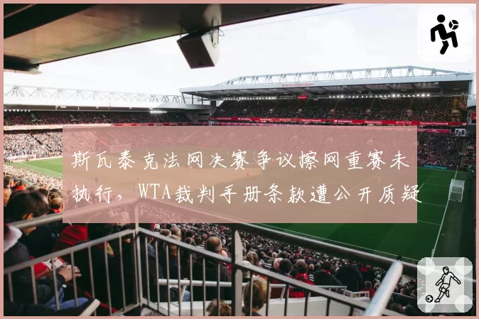 斯瓦泰克法网决赛争议擦网重赛未执行，WTA裁判手册条款遭公开质疑