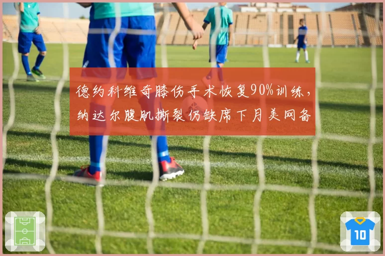 德约科维奇膝伤手术恢复90%训练，纳达尔腹肌撕裂仍缺席下月美网备战