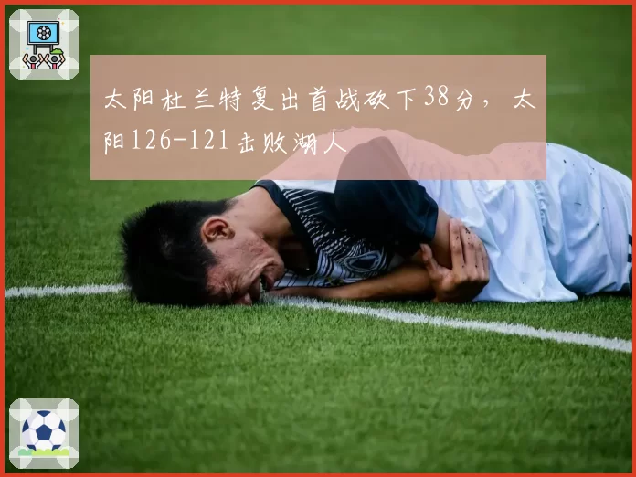 太阳杜兰特复出首战砍下38分,太阳126-121击败湖人