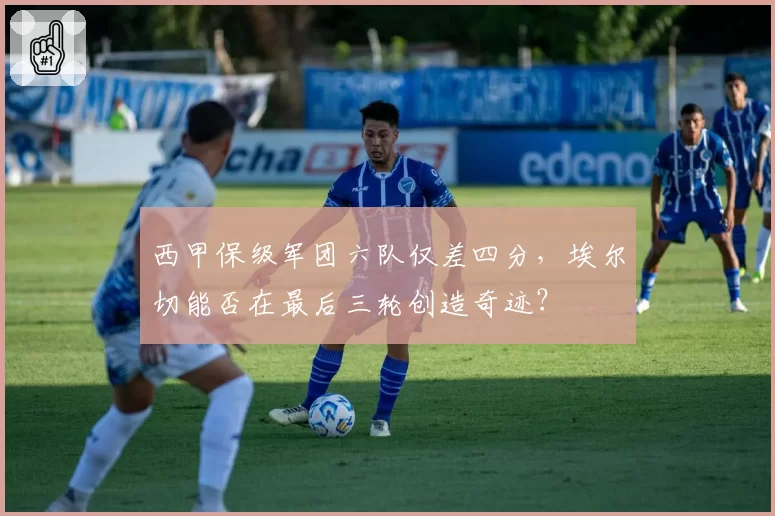 西甲保级军团六队仅差四分,埃尔切能否在最后三轮创造奇迹?