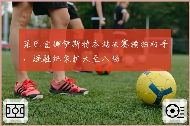 莱巴金娜伊斯特本站决赛横扫对手，连胜纪录扩大至八场