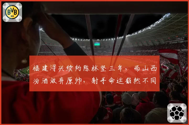 福建浔兴续约陈林坚三年，而山西汾酒放弃原帅，射手命运截然不同
