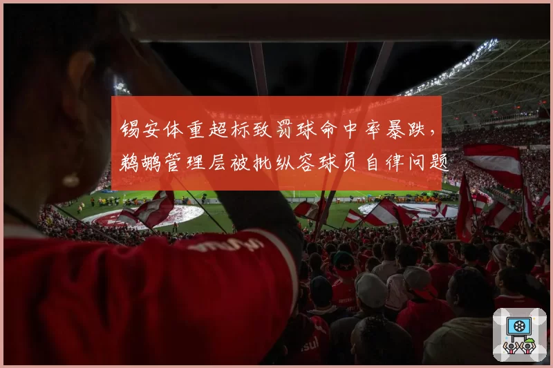 锡安体重超标致罚球命中率暴跌，鹈鹕管理层被批纵容球员自律问题