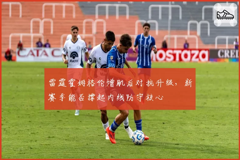 雷霆霍姆格伦增肌后对抗升级，新赛季能否撑起内线防守核心