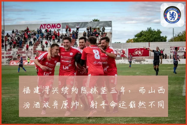 福建浔兴续约陈林坚三年，而山西汾酒放弃原帅，射手命运截然不同