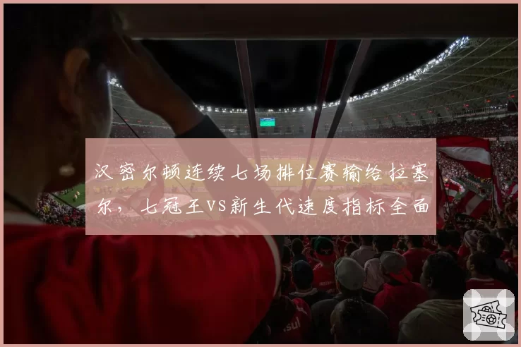 汉密尔顿连续七场排位赛输给拉塞尔,七冠王vs新生代速度指标全面落后