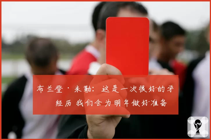 布兰登·米勒：这是一次很好的学习经历 我们会为明年做好准备