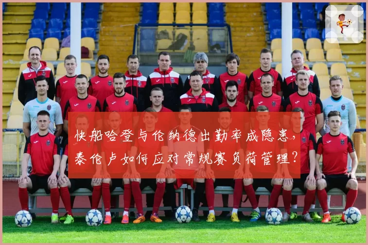 快船哈登与伦纳德出勤率成隐患，泰伦卢如何应对常规赛负荷管理？