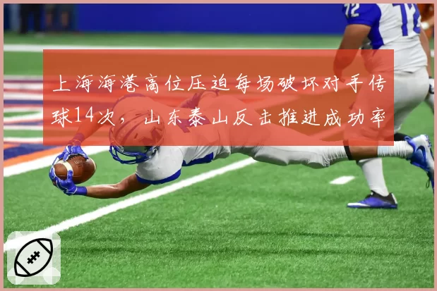上海海港高位压迫每场破坏对手传球14次，山东泰山反击推进成功率却达61%