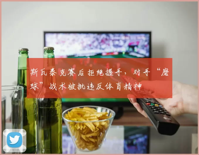 斯瓦泰克赛后拒绝握手,对手“磨球”战术被批违反体育精神