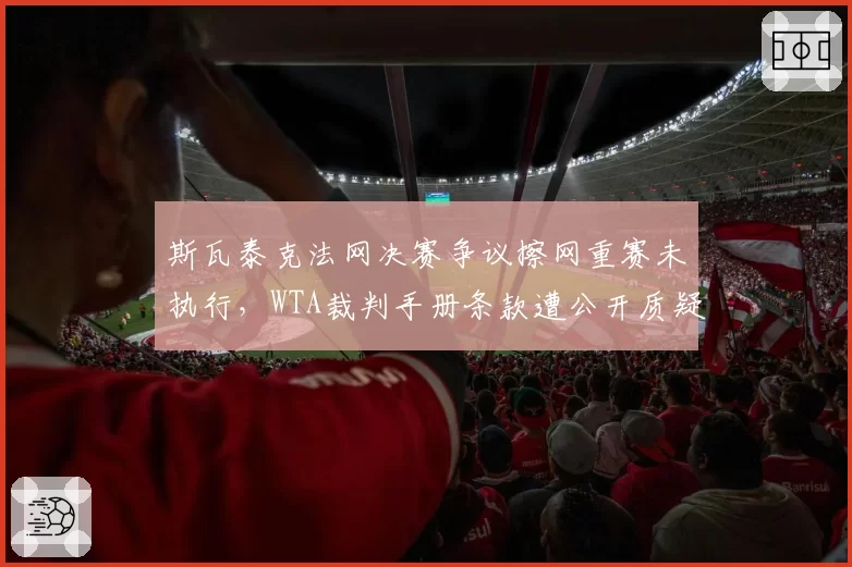 斯瓦泰克法网决赛争议擦网重赛未执行，WTA裁判手册条款遭公开质疑