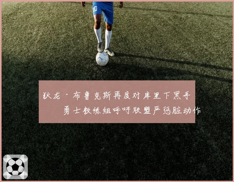 狄龙·布鲁克斯再度对库里下黑手，勇士教练组呼吁联盟严惩脏动作？