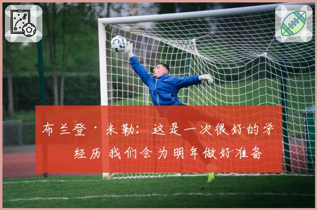 布兰登·米勒：这是一次很好的学习经历 我们会为明年做好准备