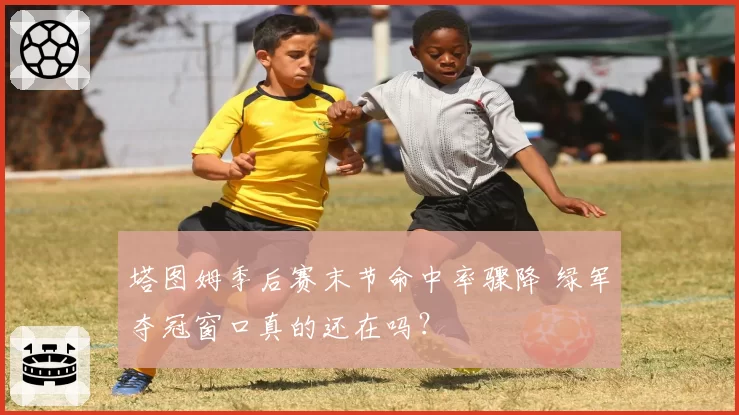 塔图姆季后赛末节命中率骤降 绿军夺冠窗口真的还在吗?