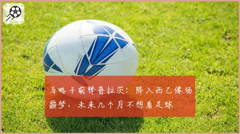 马略卡前锋普拉茨：降入西乙像场噩梦，未来几个月不想看足球
