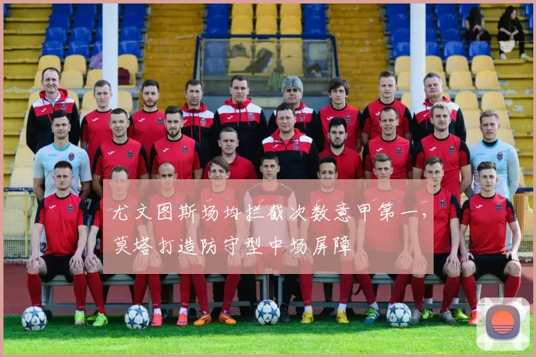 尤文图斯场均拦截次数意甲第一,莫塔打造防守型中场屏障